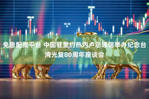 免息配资平台 中国驻里约热内卢总领馆举办纪念台湾光复80周年座谈会