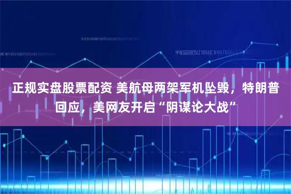 正规实盘股票配资 美航母两架军机坠毁，特朗普回应，美网友开启“阴谋论大战”