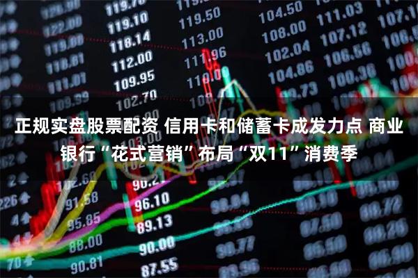 正规实盘股票配资 信用卡和储蓄卡成发力点 商业银行“花式营销”布局“双11”消费季