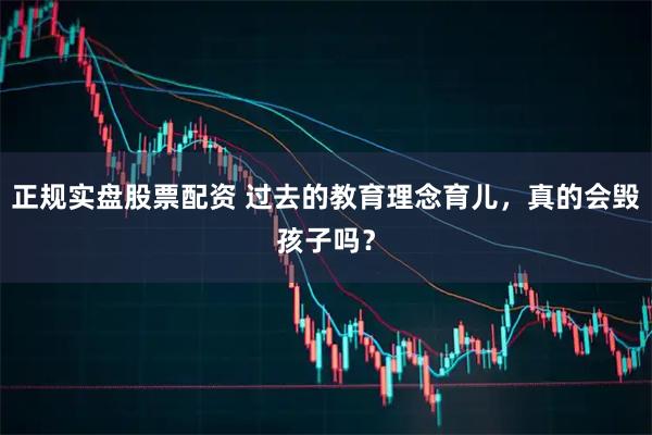 正规实盘股票配资 过去的教育理念育儿，真的会毁孩子吗？