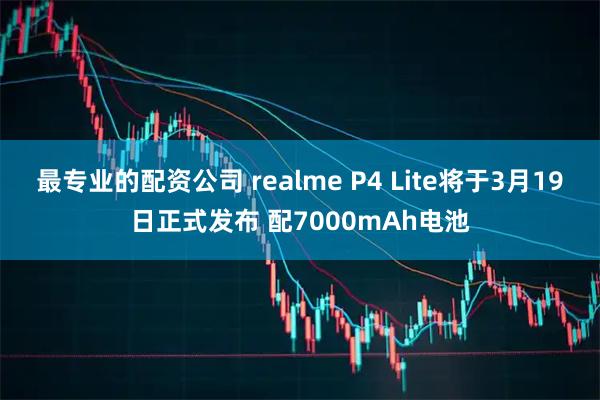 最专业的配资公司 realme P4 Lite将于3月19日正式发布 配7000mAh电池